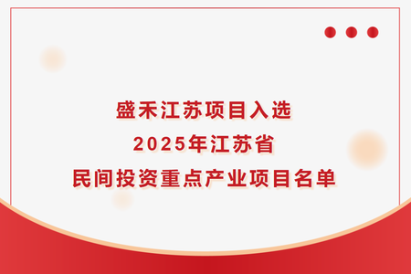盛禾江蘇項目入選2025年江蘇省民間投資重點產(chǎn)業(yè)項目名單