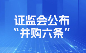【财联社】证监会颁布“并购六条”：明确支持跨行业并购、允许收购未盈利资产