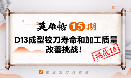英雄帖15期 | D13成型铰刀寿命和加工质量改善挑战！