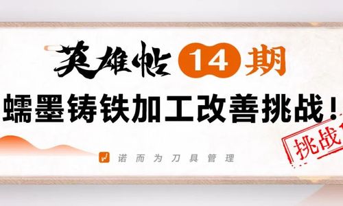 英雄帖14期 | 蠕墨铸铁加工改善挑战！
