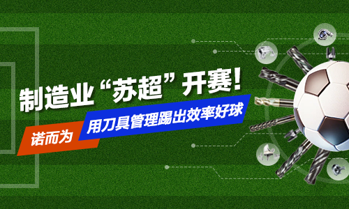 制造业“苏超”开赛！诺而为，用刀具管理踢出效率好球