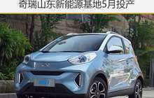 奇瑞山东新能源基地5月投产 产能10万辆