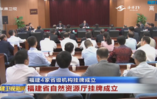 快讯！福建省自然资源厅等4家省级机构正式挂牌