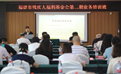 福建省残疾人福利基金会第二期业务培训班在福州举办