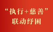“执行+慈善”联动纾困 以温情善治守护公平正义