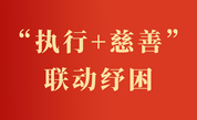 “执行+慈善”联动纾困 以温情善治守护公平正义