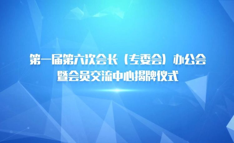 第一届第六次会长办公会暨会员交流中心揭牌仪式
