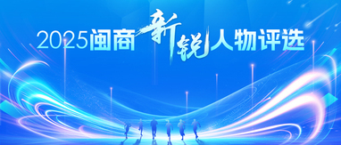 “2025闽商新锐人物”评选正式启动